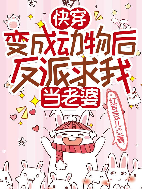 快穿:变成动物后反派求我当老婆小说
